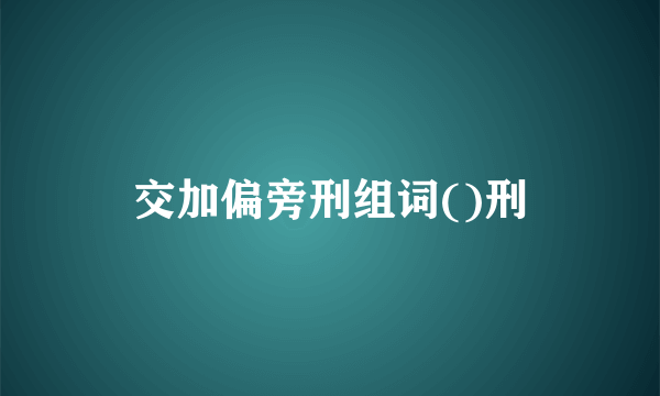 交加偏旁刑组词()刑