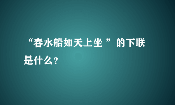 “春水船如天上坐 ”的下联是什么？