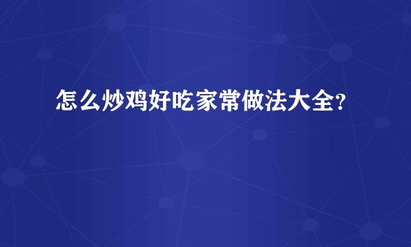 怎么炒鸡好吃家常做法大全？