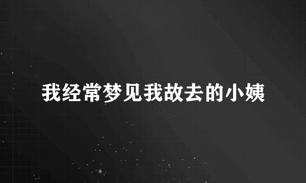 我经常梦见我故去的小姨