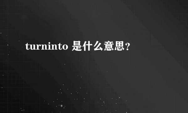 turninto 是什么意思？