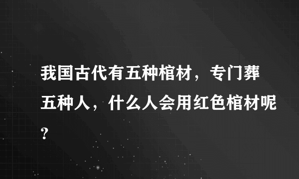 我国古代有五种棺材，专门葬五种人，什么人会用红色棺材呢？