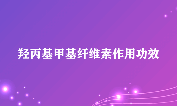 羟丙基甲基纤维素作用功效