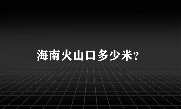 海南火山口多少米？