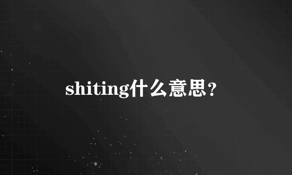 shiting什么意思？