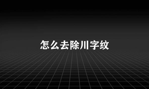 怎么去除川字纹