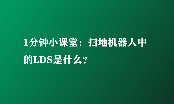 1分钟小课堂：扫地机器人中的LDS是什么？