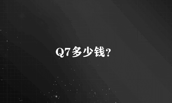 Q7多少钱？