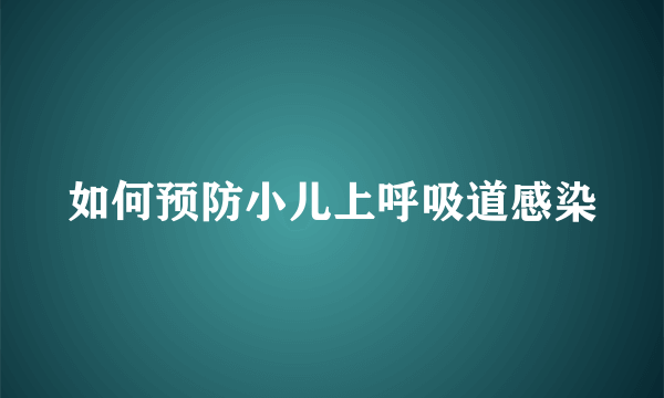 如何预防小儿上呼吸道感染