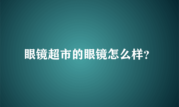 眼镜超市的眼镜怎么样？