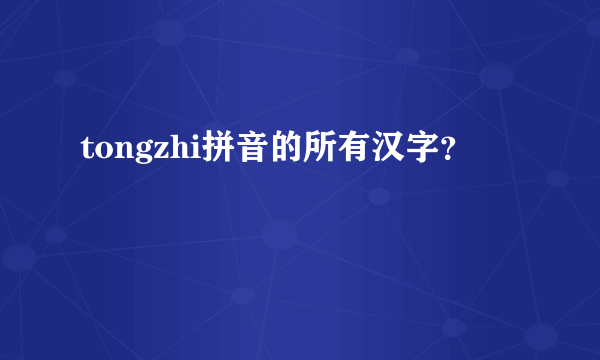 tongzhi拼音的所有汉字？