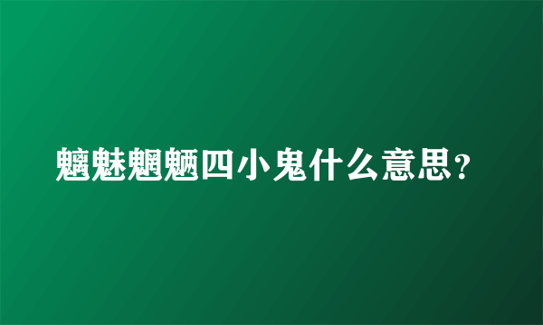 魑魅魍魉四小鬼什么意思？