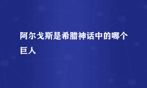 阿尔戈斯是希腊神话中的哪个巨人