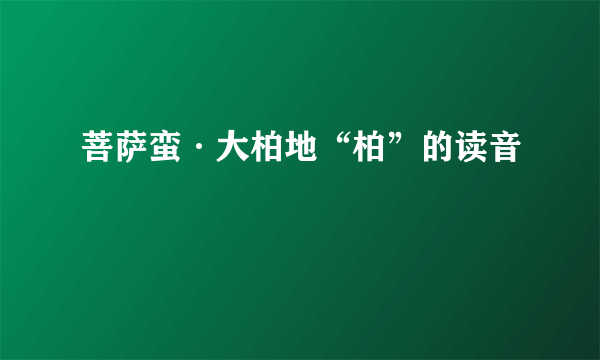 菩萨蛮·大柏地“柏”的读音