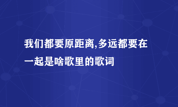 我们都要原距离,多远都要在一起是啥歌里的歌词