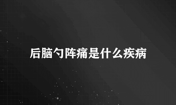 后脑勺阵痛是什么疾病