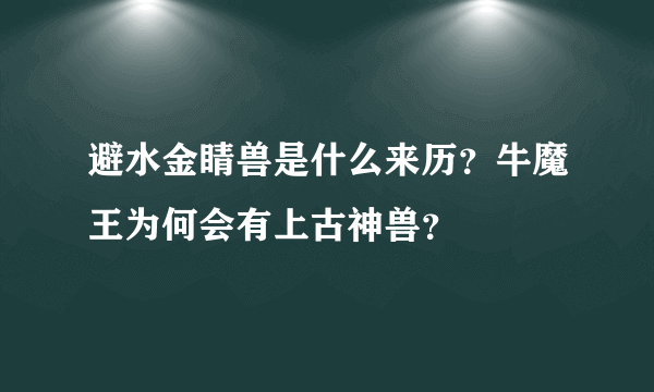 避水金睛兽是什么来历？牛魔王为何会有上古神兽？