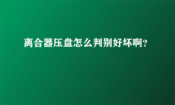 离合器压盘怎么判别好坏啊？