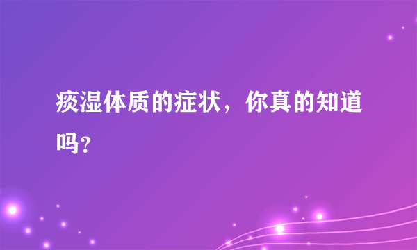 痰湿体质的症状，你真的知道吗？