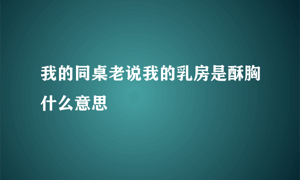 我的同桌老说我的乳房是酥胸什么意思