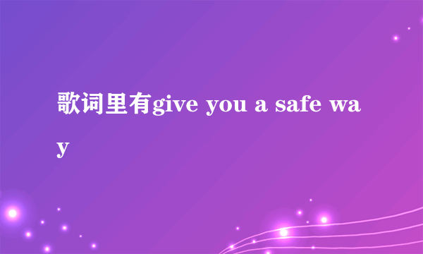 歌词里有give you a safe way