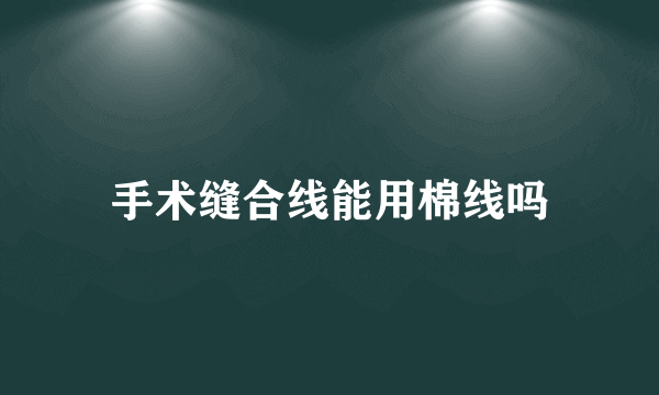 手术缝合线能用棉线吗