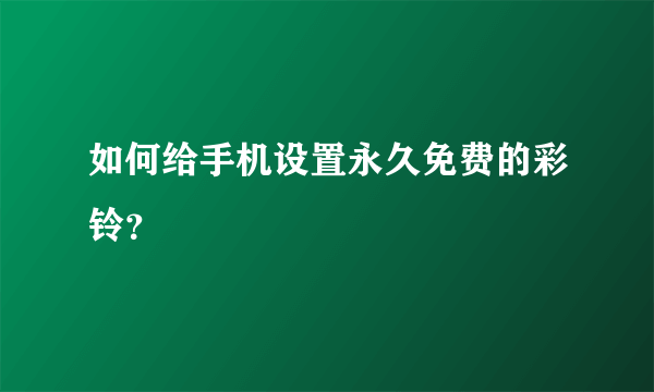 如何给手机设置永久免费的彩铃？