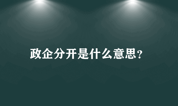 政企分开是什么意思？