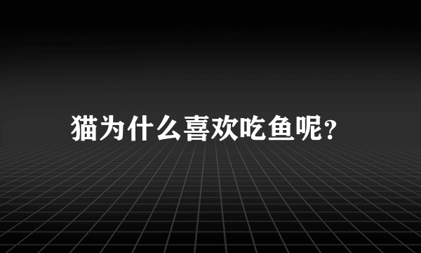 猫为什么喜欢吃鱼呢？