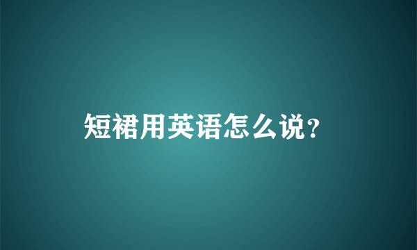 短裙用英语怎么说？