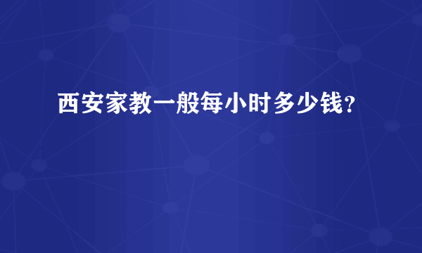 西安家教一般每小时多少钱？