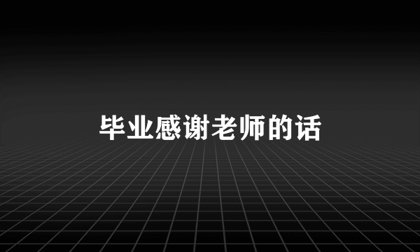 毕业感谢老师的话