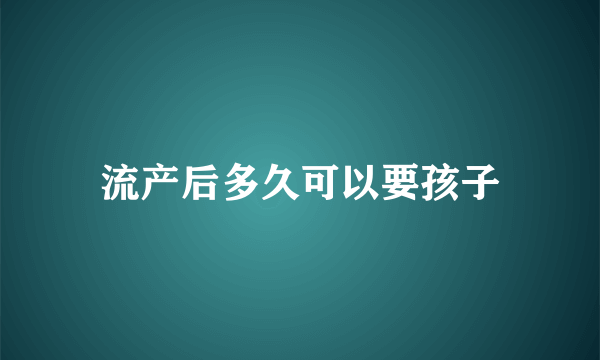 流产后多久可以要孩子