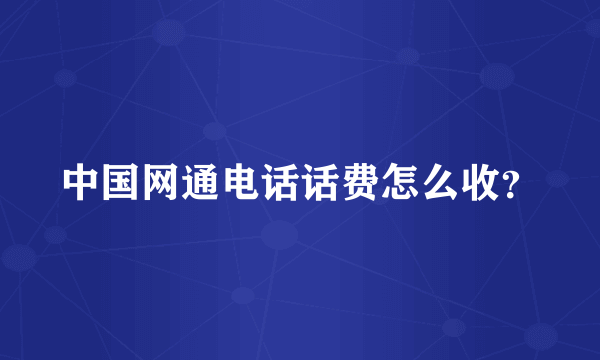 中国网通电话话费怎么收？