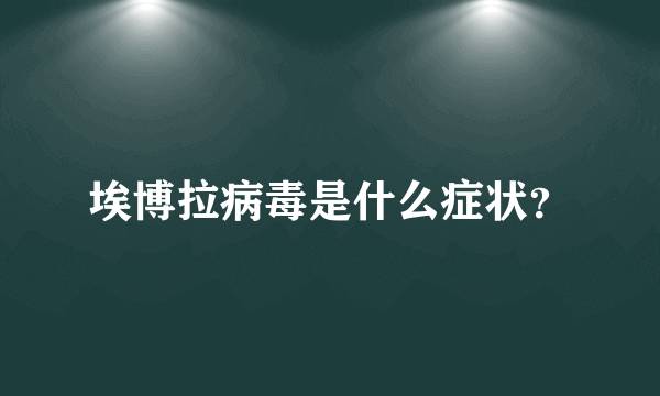 埃博拉病毒是什么症状？