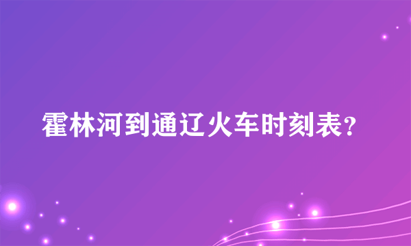 霍林河到通辽火车时刻表？