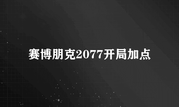 赛博朋克2077开局加点