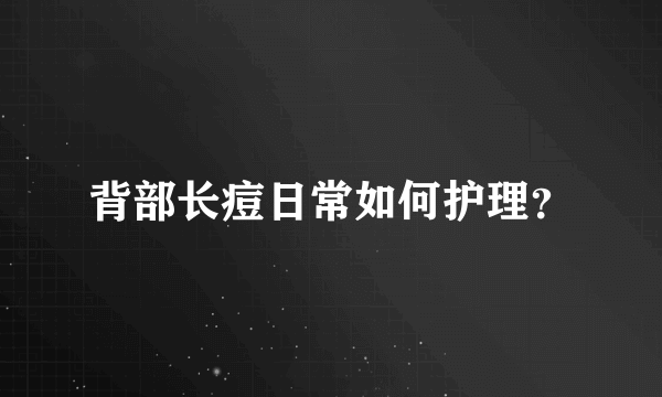 背部长痘日常如何护理？