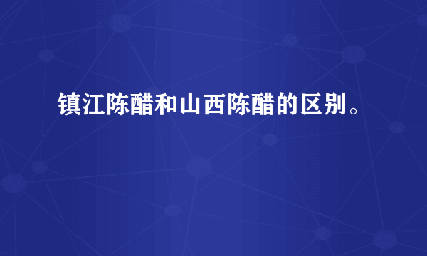 镇江陈醋和山西陈醋的区别。