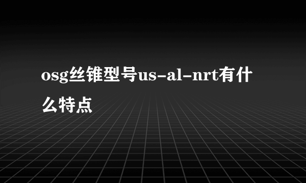 osg丝锥型号us-al-nrt有什么特点