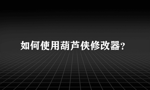 如何使用葫芦侠修改器？