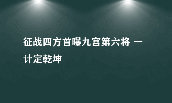 征战四方首曝九宫第六将 一计定乾坤