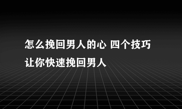 怎么挽回男人的心 四个技巧让你快速挽回男人