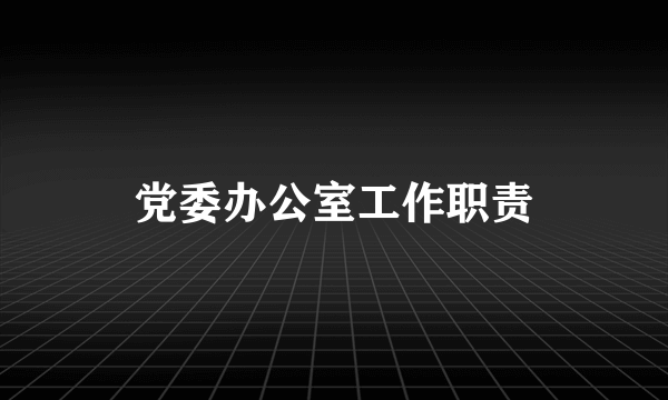 党委办公室工作职责