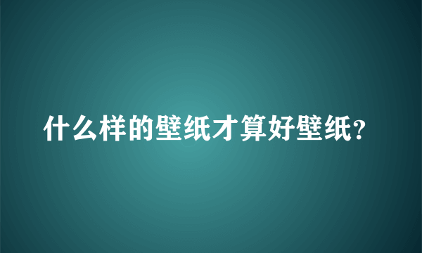 什么样的壁纸才算好壁纸？