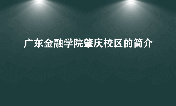 广东金融学院肇庆校区的简介