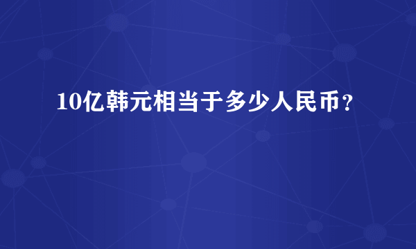 10亿韩元相当于多少人民币？