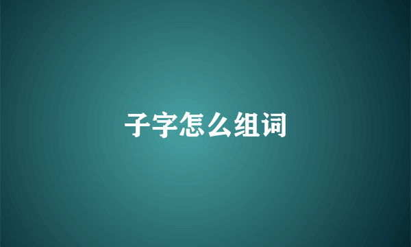 子字怎么组词