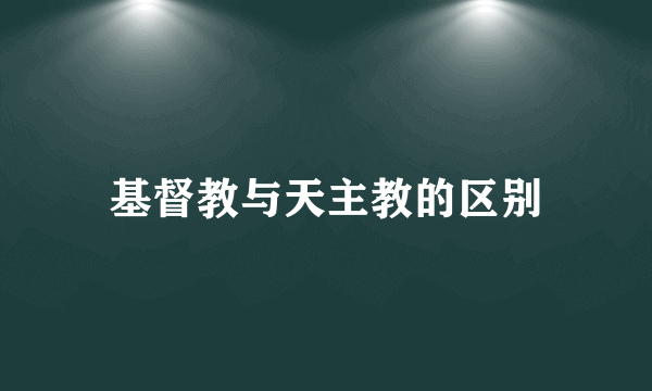 基督教与天主教的区别