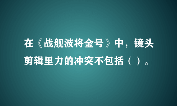 在《战舰波将金号》中，镜头剪辑里力的冲突不包括（）。